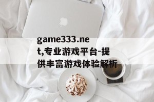 game333.net,专业游戏平台-提供丰富游戏体验解析
