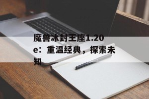 魔兽冰封王座1.20e：重温经典，探索未知