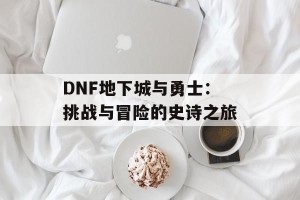 DNF地下城与勇士：挑战与冒险的史诗之旅