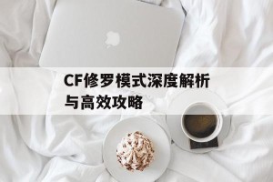 CF修罗模式深度解析与高效攻略