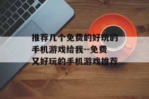 推荐几个免费的好玩的手机游戏给我--免费又好玩的手机游戏推荐