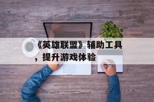 《英雄联盟》辅助工具，提升游戏体验
