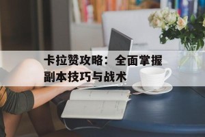 卡拉赞攻略：全面掌握副本技巧与战术