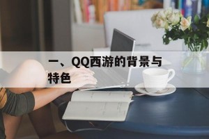 一、QQ西游的背景与特色