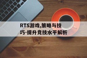RTS游戏,策略与技巧-提升竞技水平解析