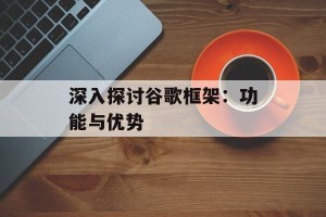 深入探讨谷歌框架：功能与优势
