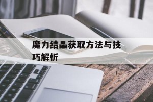 魔力结晶获取方法与技巧解析