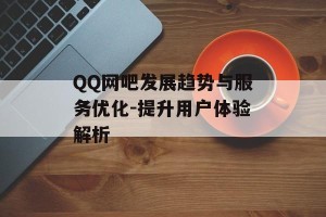 QQ网吧发展趋势与服务优化-提升用户体验解析