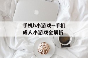 手机h小游戏--手机成人小游戏全解析