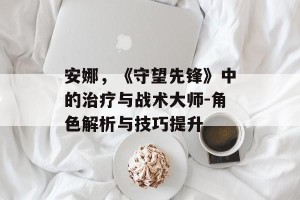 安娜，《守望先锋》中的治疗与战术大师-角色解析与技巧提升