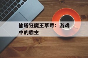 偷塔狂魔王草莓：游戏中的霸主