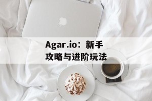 Agar.io：新手攻略与进阶玩法