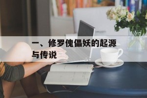 一、修罗傀儡妖的起源与传说