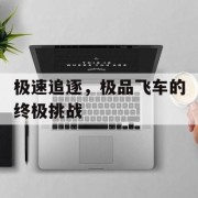 极速追逐，极品飞车的终极挑战