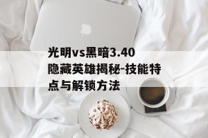 光明vs黑暗3.40隐藏英雄揭秘-技能特点与解锁方法