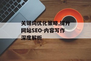 关键词优化策略,提升网站SEO-内容写作深度解析