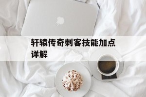 轩辕传奇刺客技能加点详解