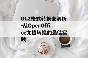 OL2格式转换全解析-从OpenOffice文档转换的最佳实践