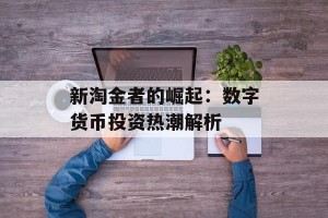 新淘金者的崛起：数字货币投资热潮解析