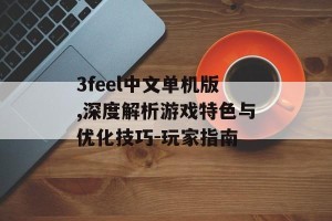 3feel中文单机版,深度解析游戏特色与优化技巧-玩家指南