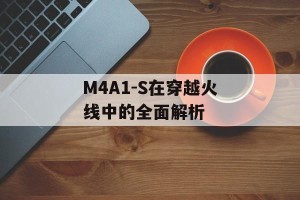 M4A1-S在穿越火线中的全面解析
