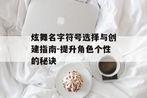 炫舞名字符号选择与创建指南-提升角色个性的秘诀