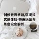 剑侠世界手游,沉浸式武侠体验-特色玩法与角色设定解析