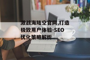 激战海陆空官网,打造极致用户体验-SEO优化策略解析