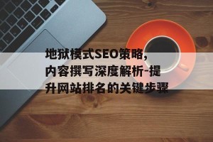 地狱模式SEO策略,内容撰写深度解析-提升网站排名的关键步骤