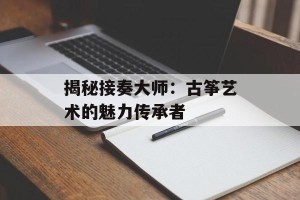 揭秘接奏大师：古筝艺术的魅力传承者