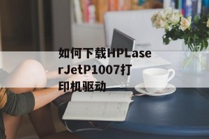 如何下载HPLaserJetP1007打印机驱动