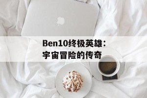 Ben10终极英雄：宇宙冒险的传奇
