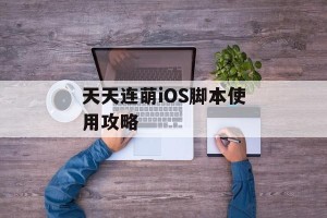 天天连萌iOS脚本使用攻略