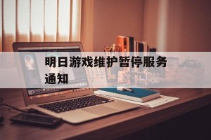 明日游戏维护暂停服务通知