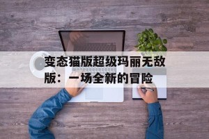 变态猫版超级玛丽无敌版：一场全新的冒险