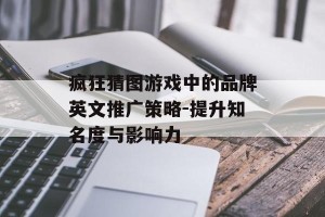 疯狂猜图游戏中的品牌英文推广策略-提升知名度与影响力