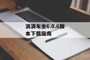 滴滴车主6.0.6版本下载指南
