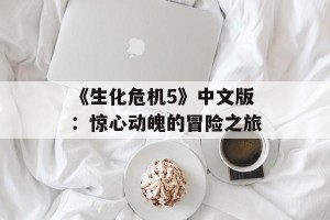 《生化危机5》中文版：惊心动魄的冒险之旅
