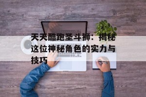 天天酷跑圣斗狮：揭秘这位神秘角色的实力与技巧