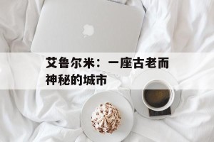 艾鲁尔米：一座古老而神秘的城市