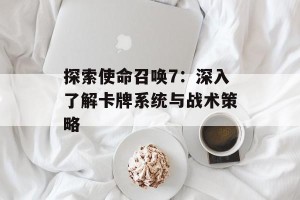 探索使命召唤7：深入了解卡牌系统与战术策略