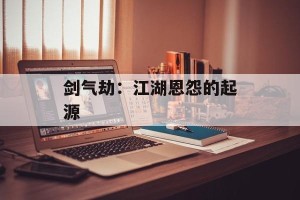 剑气劫：江湖恩怨的起源