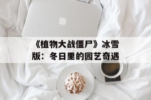 《植物大战僵尸》冰雪版：冬日里的园艺奇遇