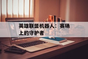 英雄联盟机器人：赛场上的守护者