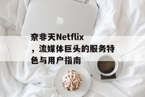 奈非天Netflix，流媒体巨头的服务特色与用户指南