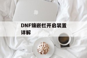 DNF镶嵌栏开启装置详解