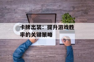 卡牌出装：提升游戏胜率的关键策略