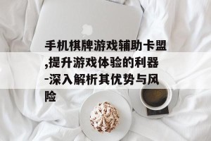 手机棋牌游戏辅助卡盟,提升游戏体验的利器-深入解析其优势与风险