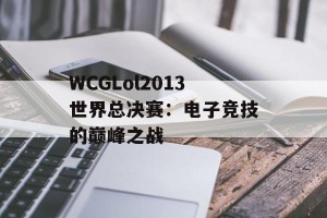 WCGLol2013世界总决赛：电子竞技的巅峰之战