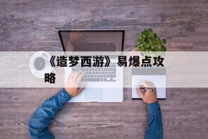 《造梦西游》易爆点攻略